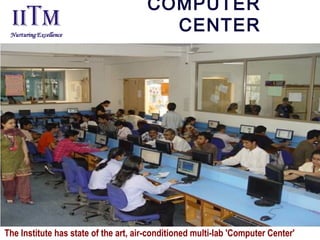 COMPUTER
CENTER
The Institute has state of the art, air-conditioned multi-lab 'Computer Center'
 