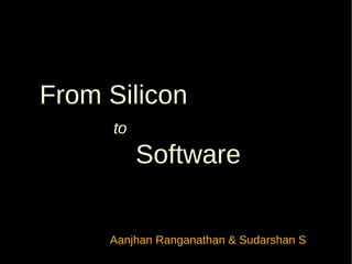 From Silicon
     to
          Software


     Aanjhan Ranganathan & Sudarshan S
 