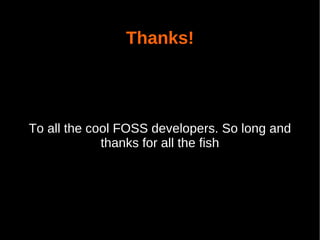Thanks!




To all the cool FOSS developers. So long and
             thanks for all the fish
 