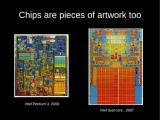Chips are pieces of artwork too




 Intel Pentium 4, 2000
                         Intel dual core , 2007
 