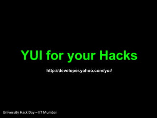 YUI for your Hacks http://developer.yahoo.com/yui/ University Hack Day – IIT Mumbai 