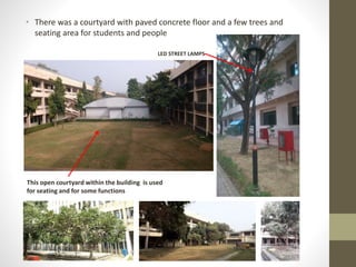 • There was a courtyard with paved concrete floor and a few trees and
seating area for students and people
LED STREET LAMPS
This open courtyard within the building is used
for seating and for some functions
 