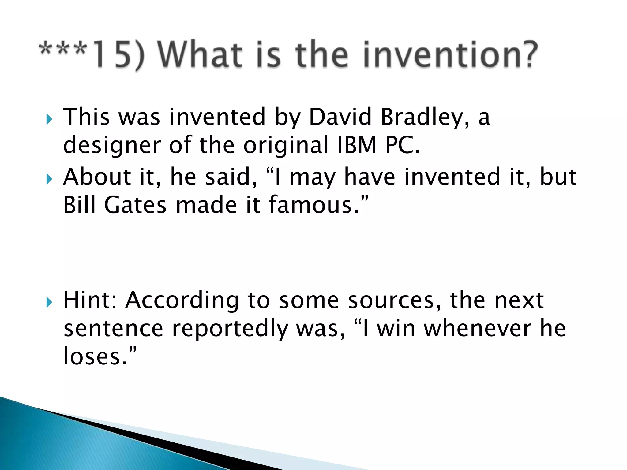   This was invented by David Bradley, a
    designer of the original IBM PC.
   About it, he said, “I may have invented it, but
    Bill Gates made it famous.”



   Hint: According to some sources, the next
    sentence reportedly was, “I win whenever he
    loses.”
 
