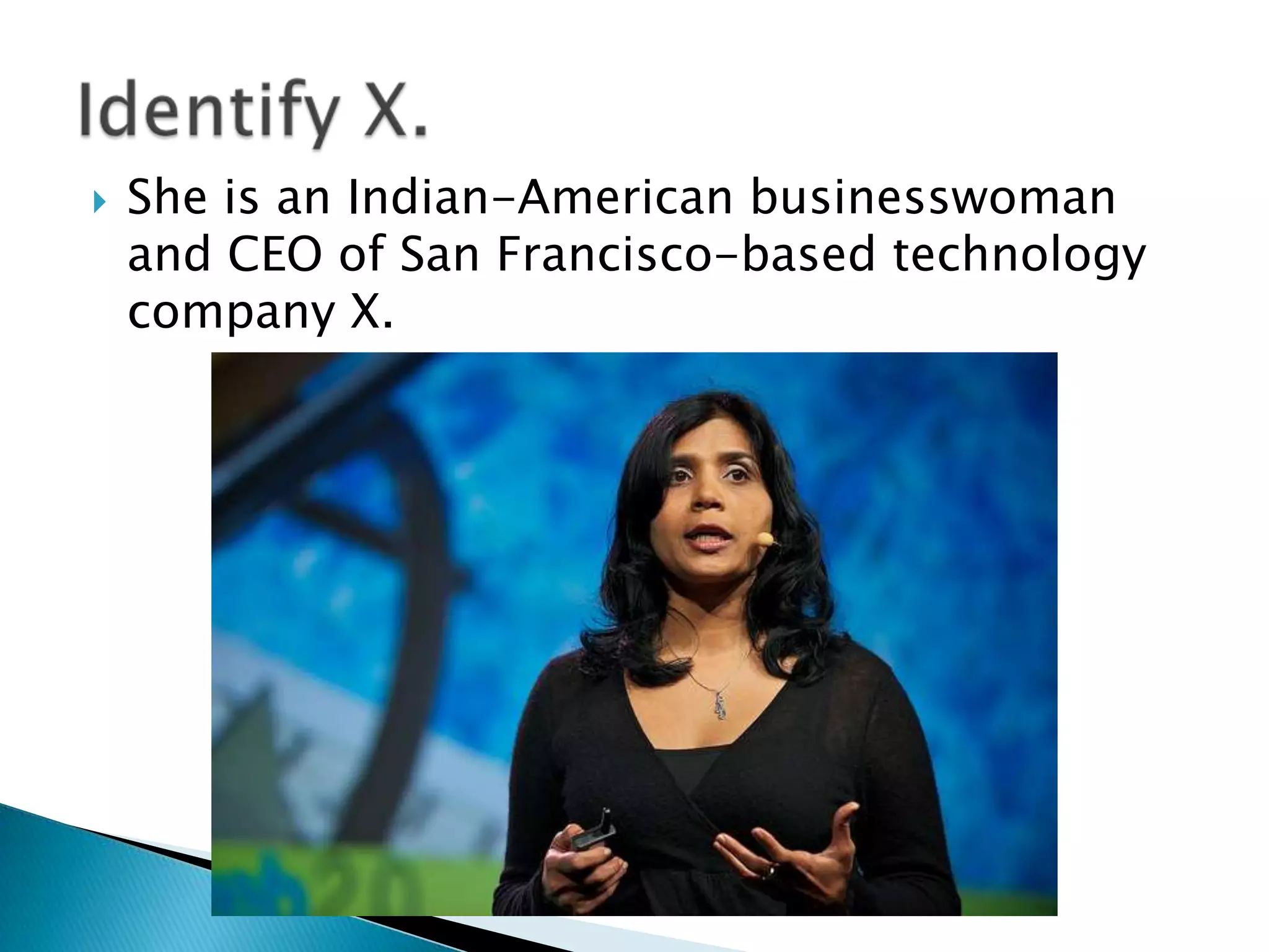    She is an Indian-American businesswoman
    and CEO of San Francisco-based technology
    company X.
 