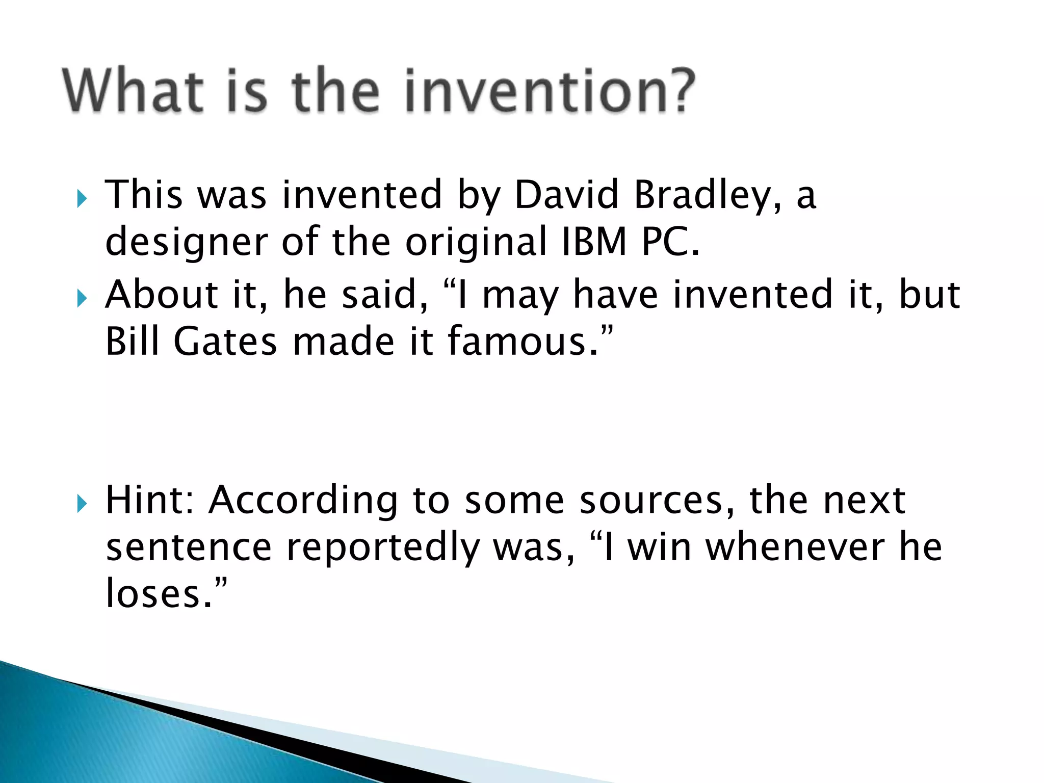    This was invented by David Bradley, a
    designer of the original IBM PC.
   About it, he said, “I may have invented it, but
    Bill Gates made it famous.”



   Hint: According to some sources, the next
    sentence reportedly was, “I win whenever he
    loses.”
 