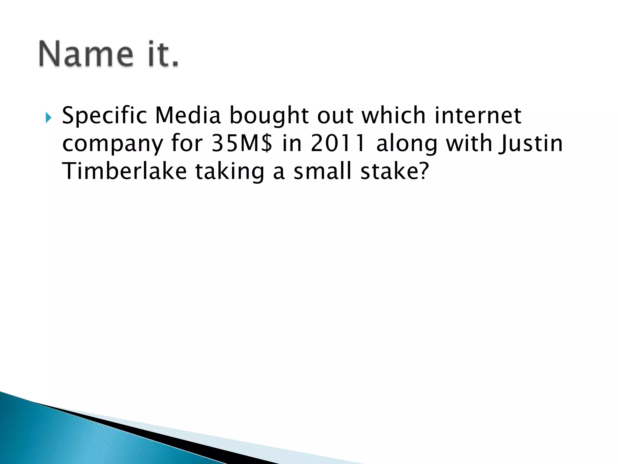    Specific Media bought out which internet
    company for 35M$ in 2011 along with Justin
    Timberlake taking a small stake?
 