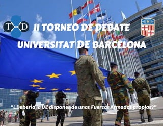“¿Debería la UE disponer de unas Fuerzas Armadas propias?”
II TORNEO DE DEBATE
UNIVERSITAT DE BARCELONA
 