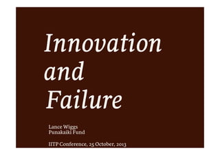 Innovation
and
Failure
Lance Wiggs
Punakaiki Fund
IITP Conference, 25 October, 2013

 