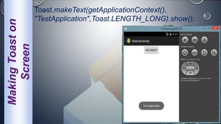MakingToaston
Screen
Toast.makeText(getApplicationContext(),
"TestApplication",Toast.LENGTH_LONG).show();
 