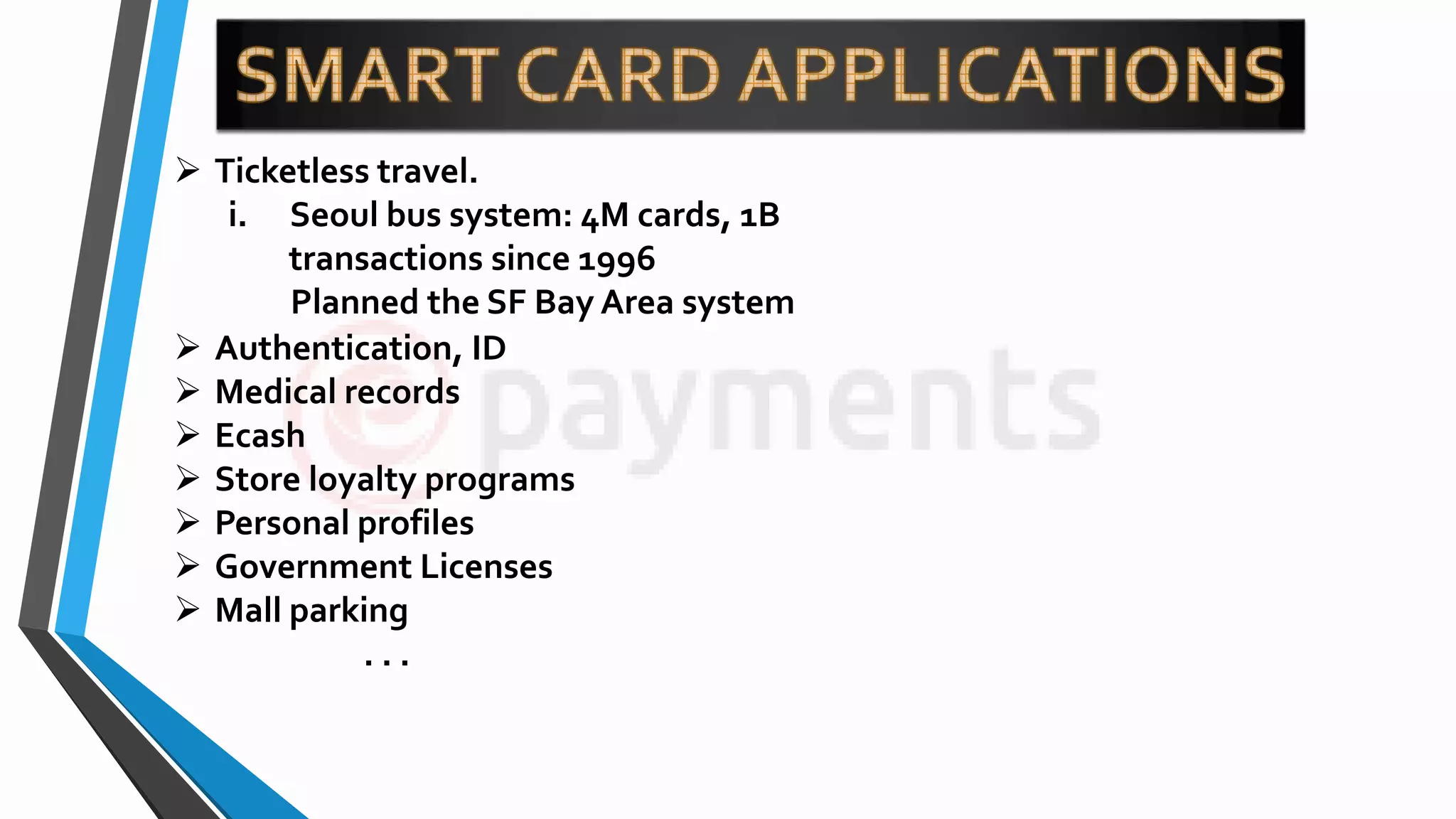  Ticketless travel.
i. Seoul bus system: 4M cards, 1B
transactions since 1996
Planned the SF Bay Area system
 Authentication, ID
 Medical records
 Ecash
 Store loyalty programs
 Personal profiles
 Government Licenses
 Mall parking
. . .
 