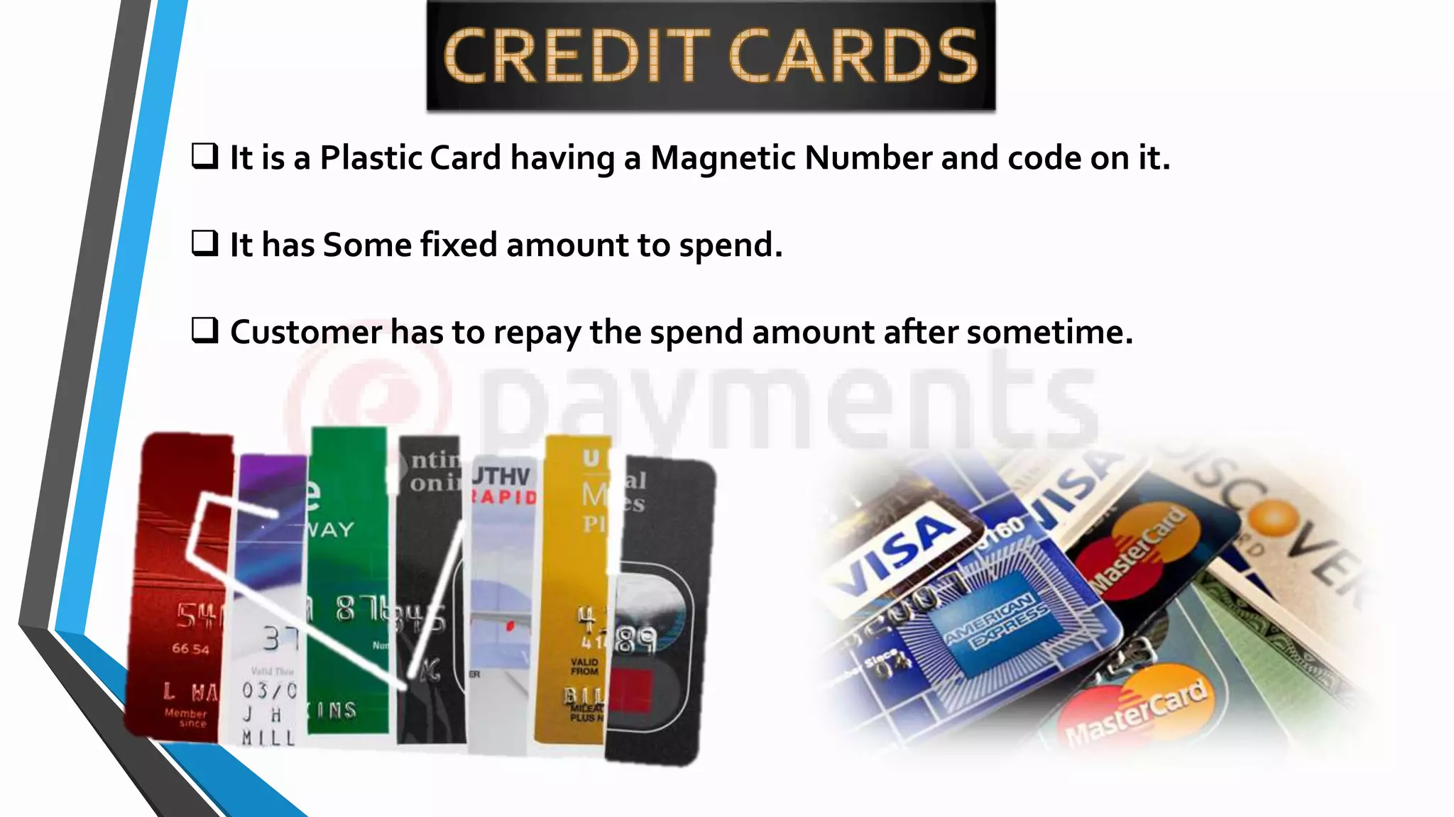  It is a Plastic Card having a Magnetic Number and code on it.
 It has Some fixed amount to spend.
 Customer has to repay the spend amount after sometime.
 