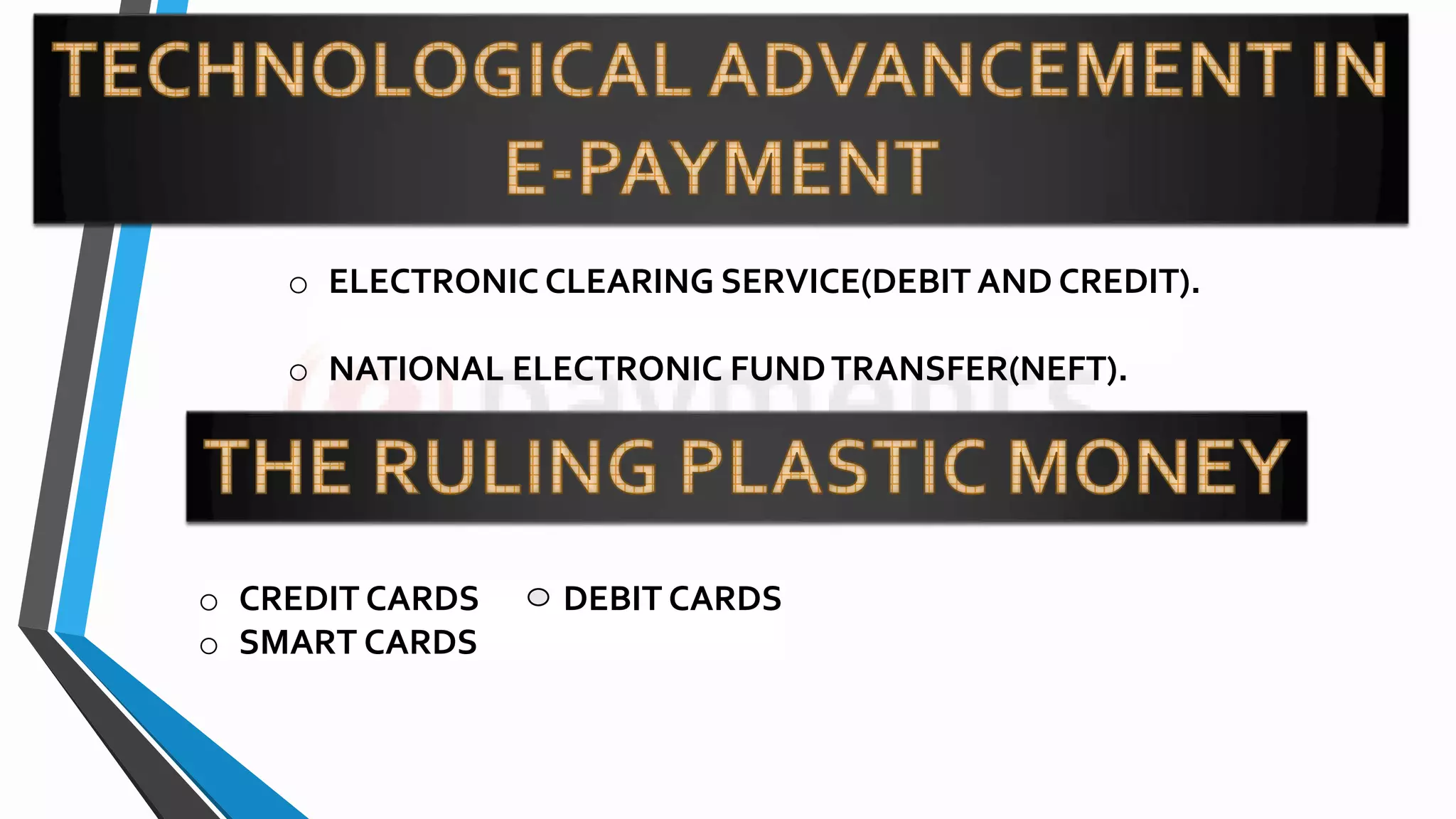 o ELECTRONIC CLEARING SERVICE(DEBIT AND CREDIT).
o NATIONAL ELECTRONIC FUNDTRANSFER(NEFT).
o CREDIT CARDS DEBIT CARDS
o SMART CARDS
 