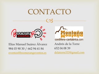 
Elías Manuel Suárez Álvarez
984 03 90 30 / 662 94 61 84
eventos@boomerangeventos.es
Andrés de la Torre
652 04 08 39
delatorre333@gmail.com
CONTACTO
 