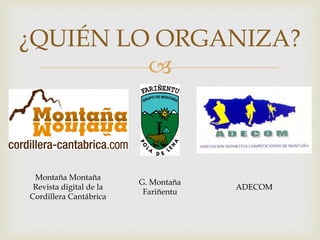 
¿QUIÉN LO ORGANIZA?
ADECOM
Montaña Montaña
Revista digital de la
Cordillera Cantábrica
G. Montaña
Fariñentu
 