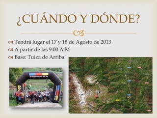 
¿CUÁNDO Y DÓNDE?
 Tendrá lugar el 17 y 18 de Agosto de 2013
 A partir de las 9:00 A.M
 Base: Tuiza de Arriba
 