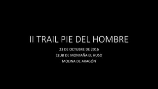 II TRAIL PIE DEL HOMBRE
23 DE OCTUBRE DE 2016
CLUB DE MONTAÑA EL HUSO
MOLINA DE ARAGÓN
 