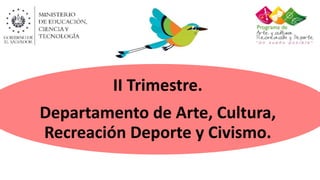 II Trimestre.
Departamento de Arte, Cultura,
Recreación Deporte y Civismo.
 