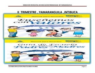 DIRECCION MUNICIPAL DE EDUCACION PREESCOLAR DE YAMARANGUILA
ACTORES EDUCATIVOS PRACTICANDO VALORES Página 1
II TRIMESTRE , YAMARANGUILA ,INTIBUCA
 