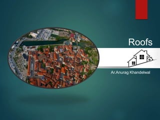 Ar.Anurag Khandelwal
Roofs
 