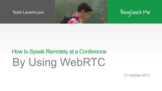 Tsahi Levent-Levi

How to Speak Remotely at a Conference

By Using WebRTC
17, October 2013

 