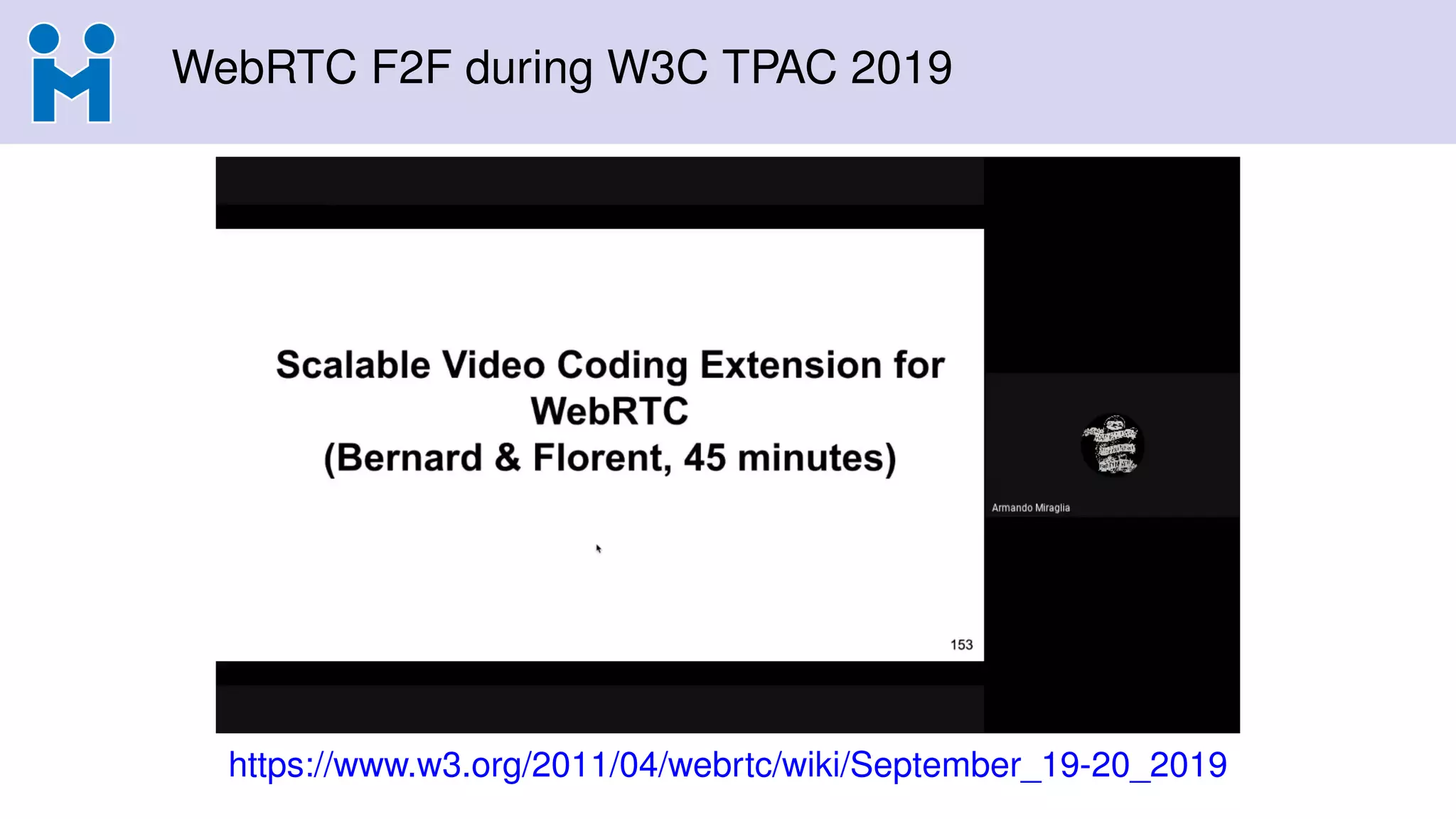 WebRTC F2F during W3C TPAC 2019
https://www.w3.org/2011/04/webrtc/wiki/September_19-20_2019
 