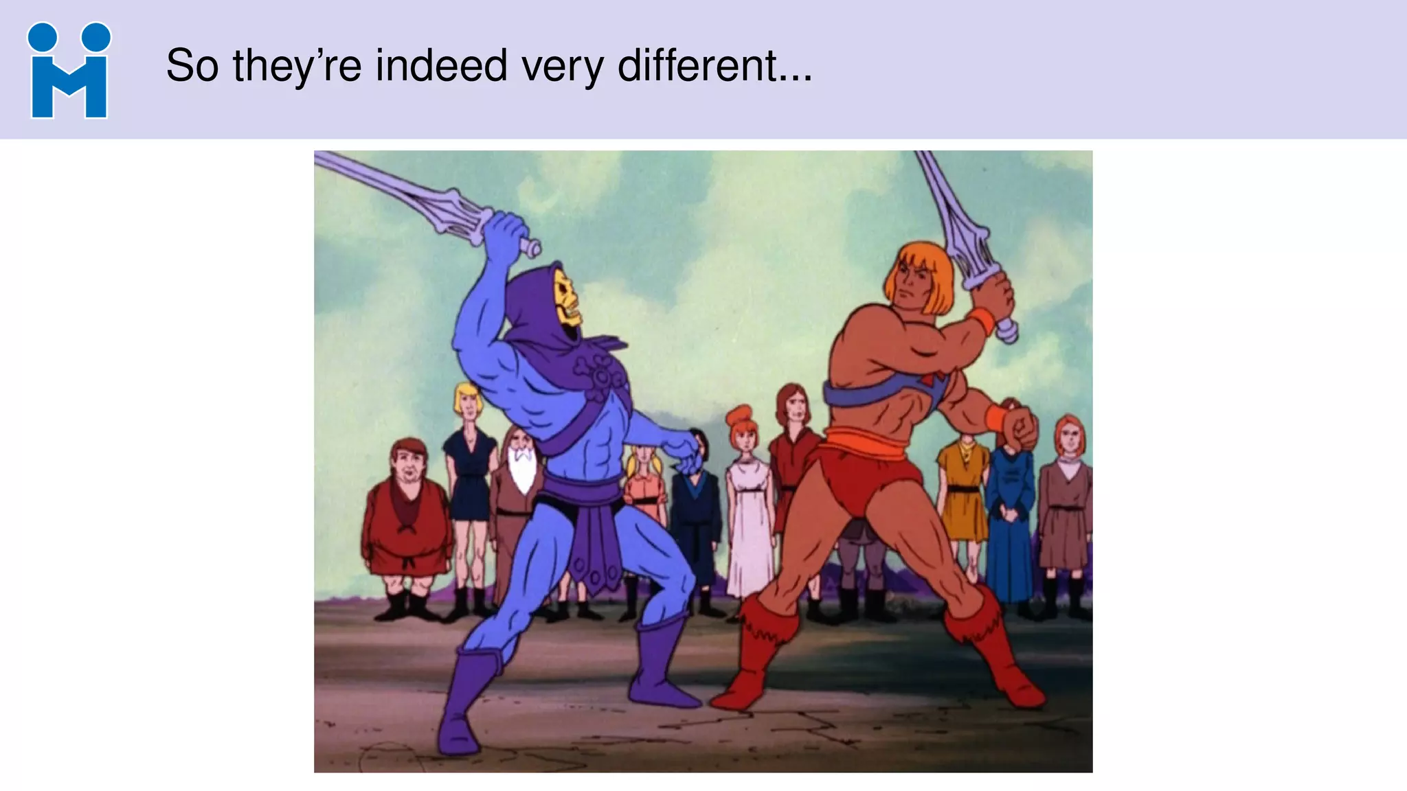 So they’re indeed very different...
 