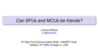 Can SFUs and MCUs be friends?
Lorenzo Miniero
@elminiero
IIT Real-Time Communication 2020 – WebRTC Track
October 14th 2020, Chicago, IL, USA
 