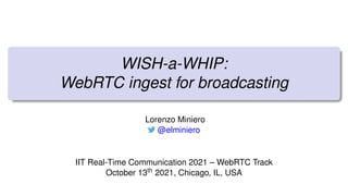 WISH-a-WHIP:
WebRTC ingest for broadcasting
Lorenzo Miniero
@elminiero
IIT Real-Time Communication 2021 – WebRTC Track
October 13th 2021, Chicago, IL, USA
 