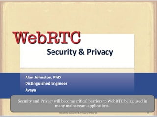 Security and Privacy will become critical barriers to WebRTC being used in 
many mainstream applications. 
 