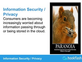 Information Security / 
Privacy 
Consumers are becoming 
increasingly worried about 
information passing through 
or being stored in the cloud. 
Information Security / Privacy 
 