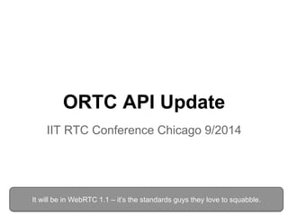 ORTC API Update 
IIT RTC Conference Chicago 9/2014 
It will be in WebRTC 1.1 – it’s the standards guys they love to squabble. 
 