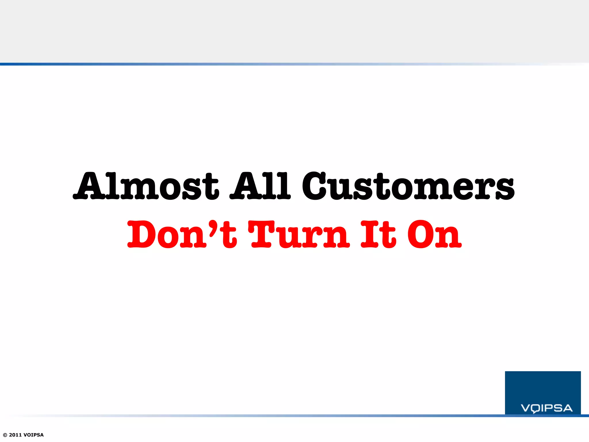 Almost All Customers!
                  Don’t Turn It On



© 2011 VOIPSA
 