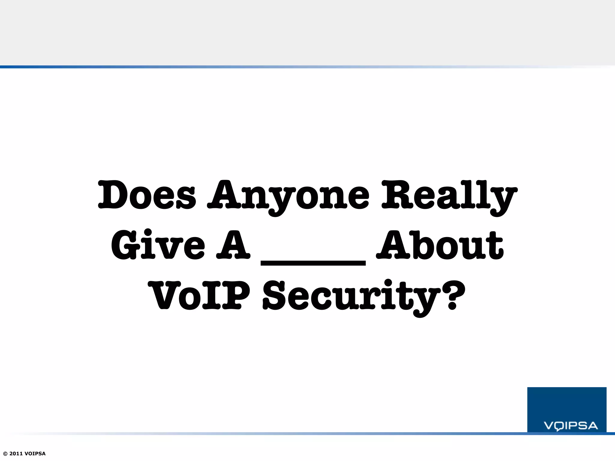 Does Anyone Really !
                Give A _____ About!
                  VoIP Security?


© 2011 VOIPSA
 