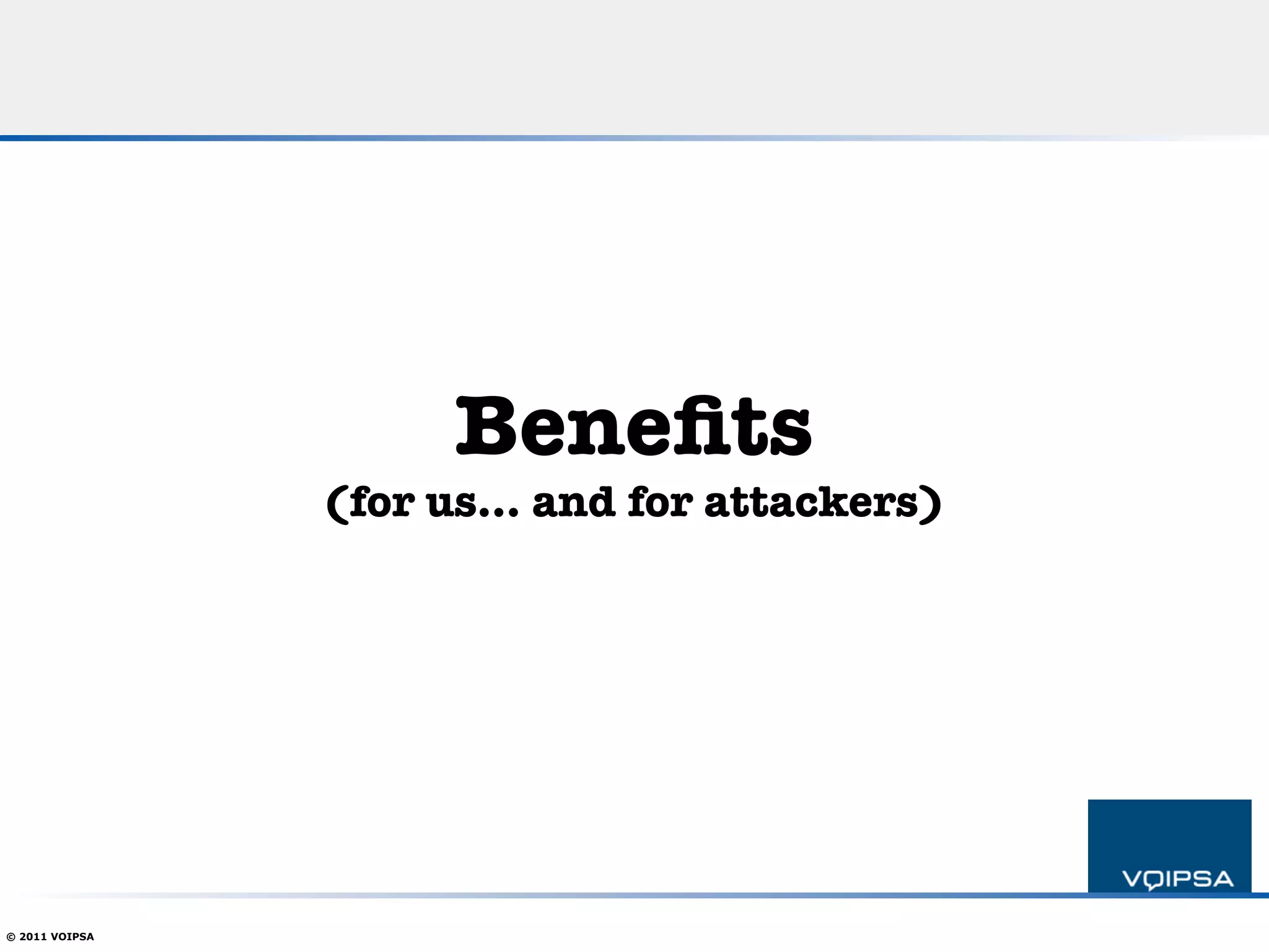 Beneﬁts
                (for us… and for attackers)




© 2011 VOIPSA
 