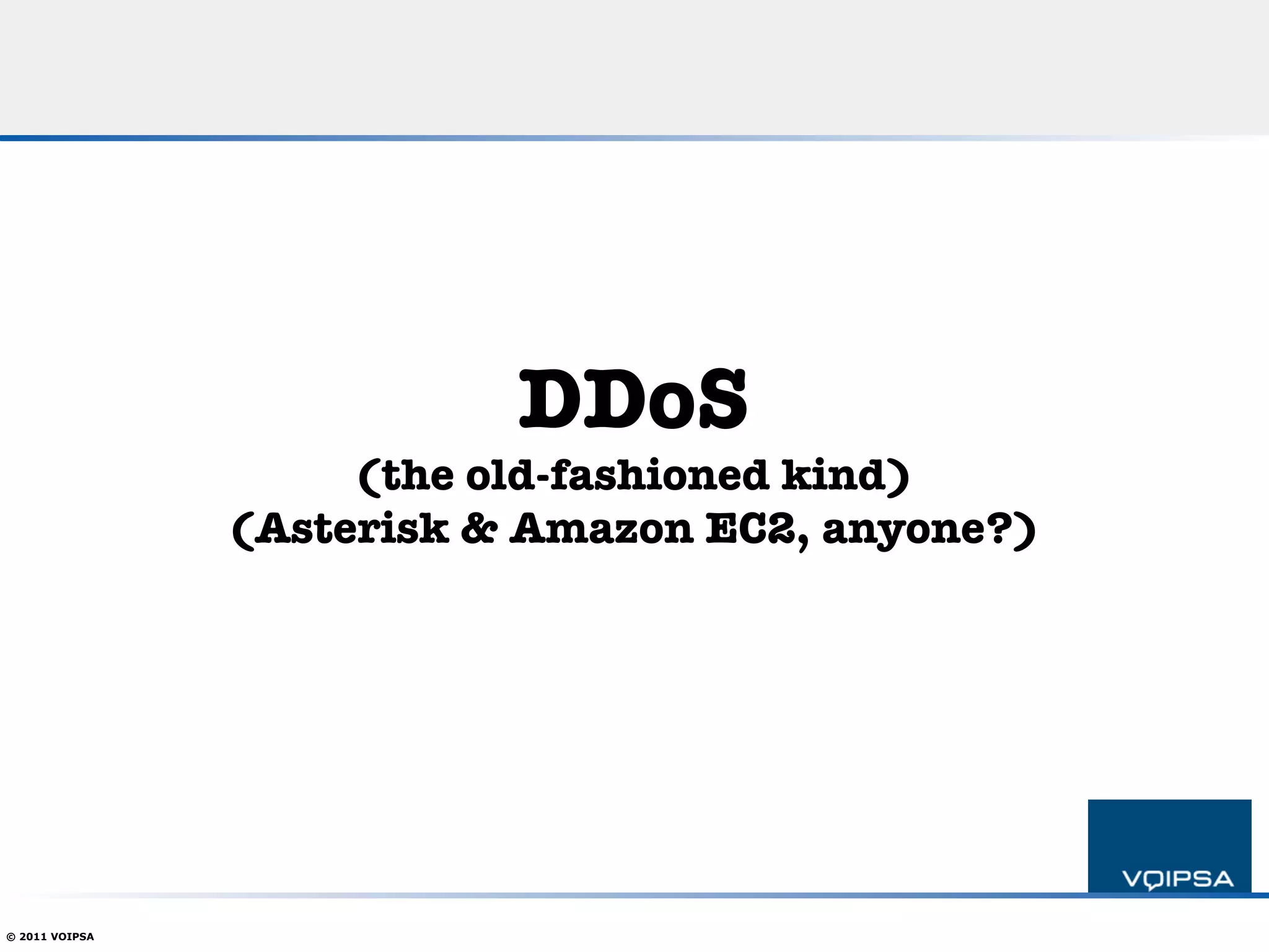 DDoS!
                     (the old-fashioned kind)!
                                               
                (Asterisk & Amazon EC2, anyone?)




© 2011 VOIPSA
 