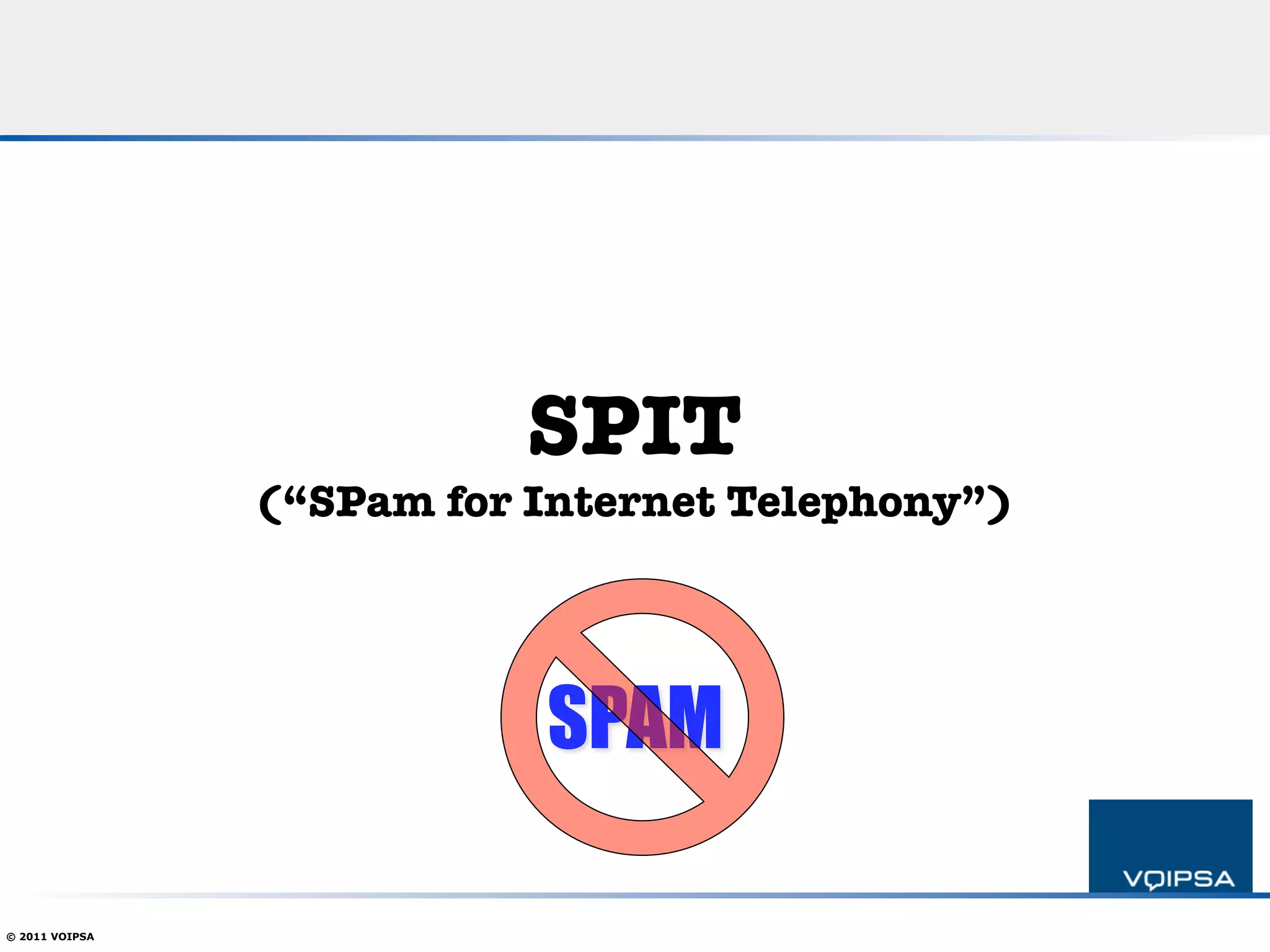 SPIT!
                                              
                (“SPam for Internet Telephony”)




                           SPAM

© 2011 VOIPSA
 
