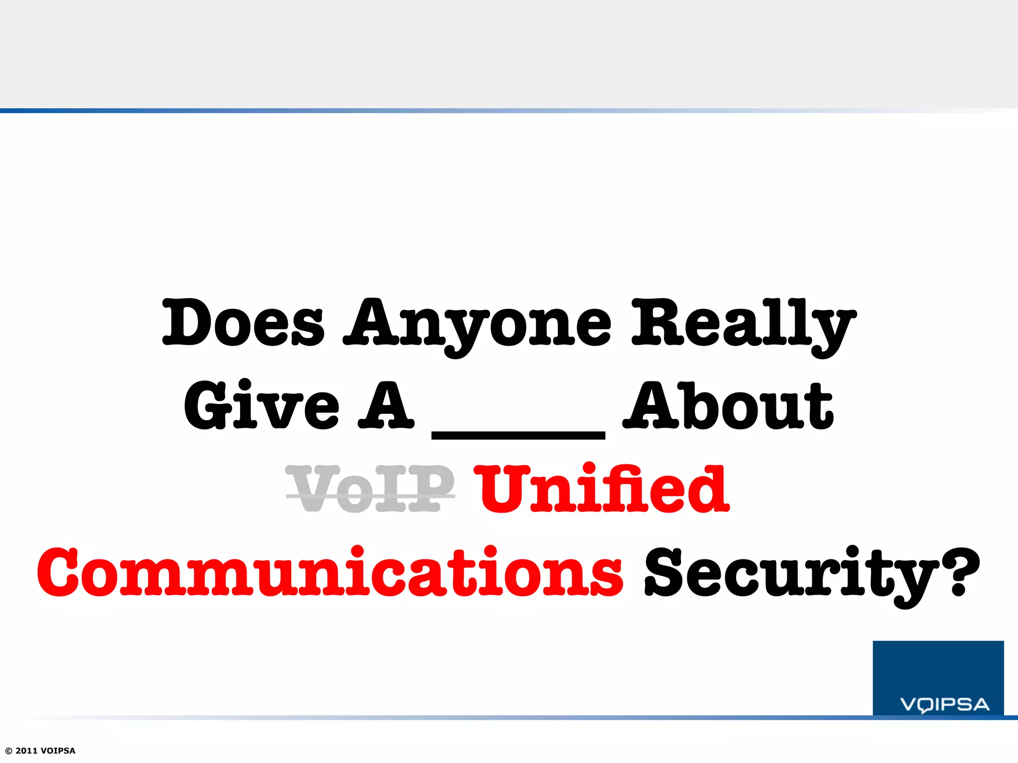 Does Anyone Really !
        Give A _____ About!
           VoIP Uniﬁed
     Communications Security?

© 2011 VOIPSA
 