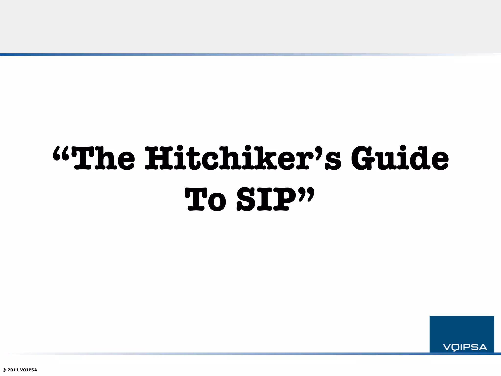“The Hitchiker’s Guide!
                       To SIP”



© 2011 VOIPSA
 