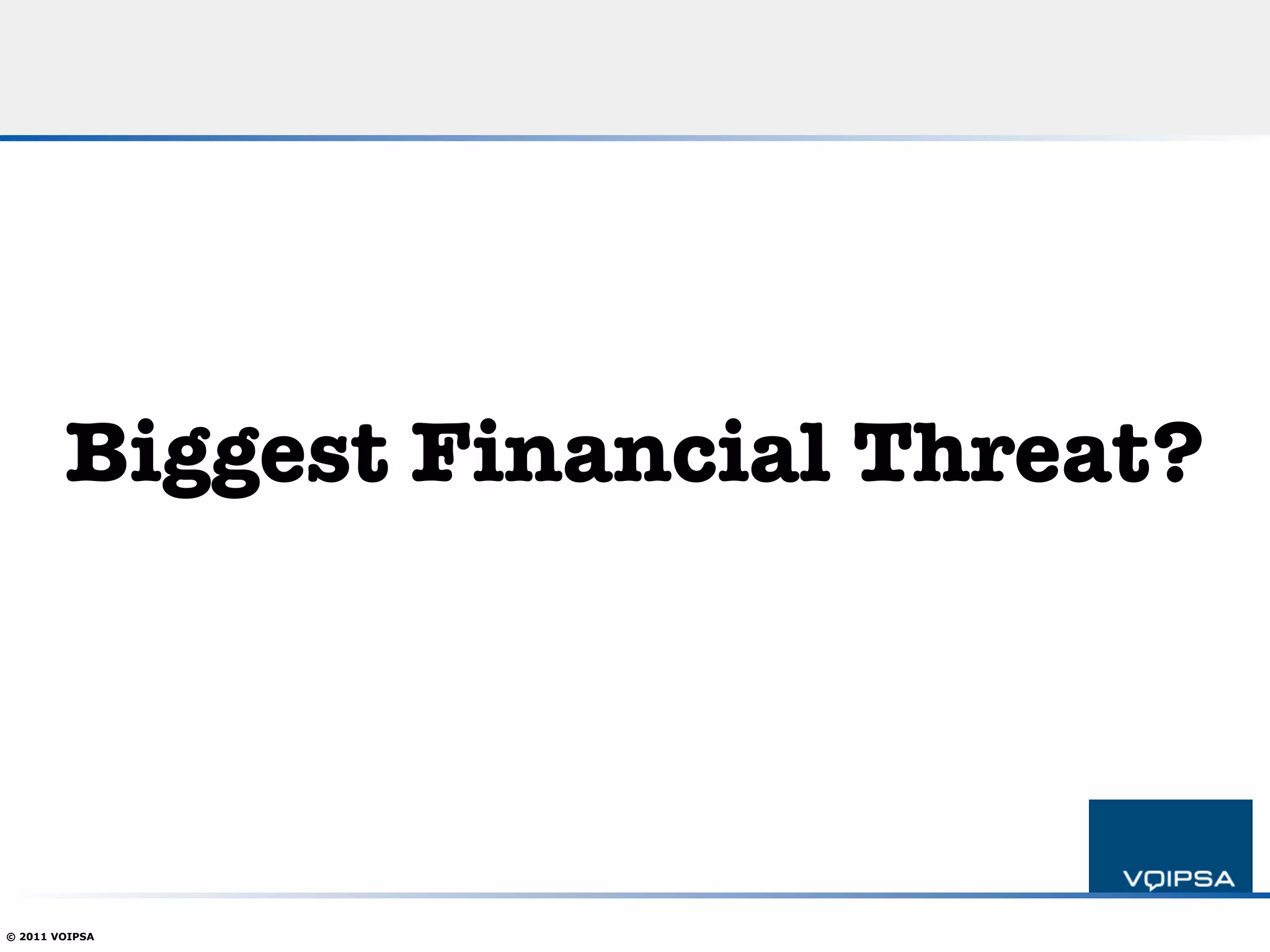 Biggest Financial Threat?




© 2011 VOIPSA
 