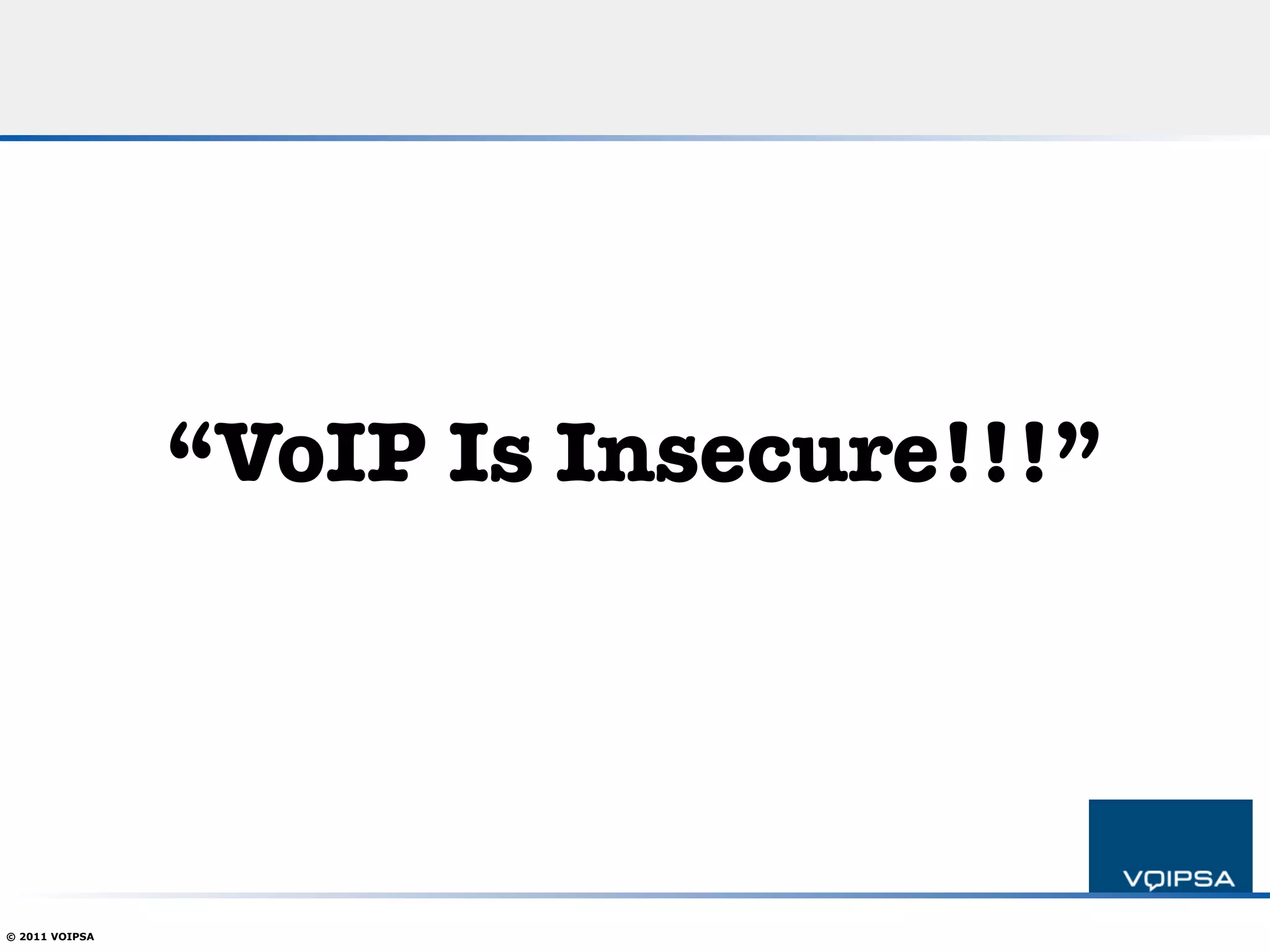 “VoIP Is Insecure!!!”




© 2011 VOIPSA
 