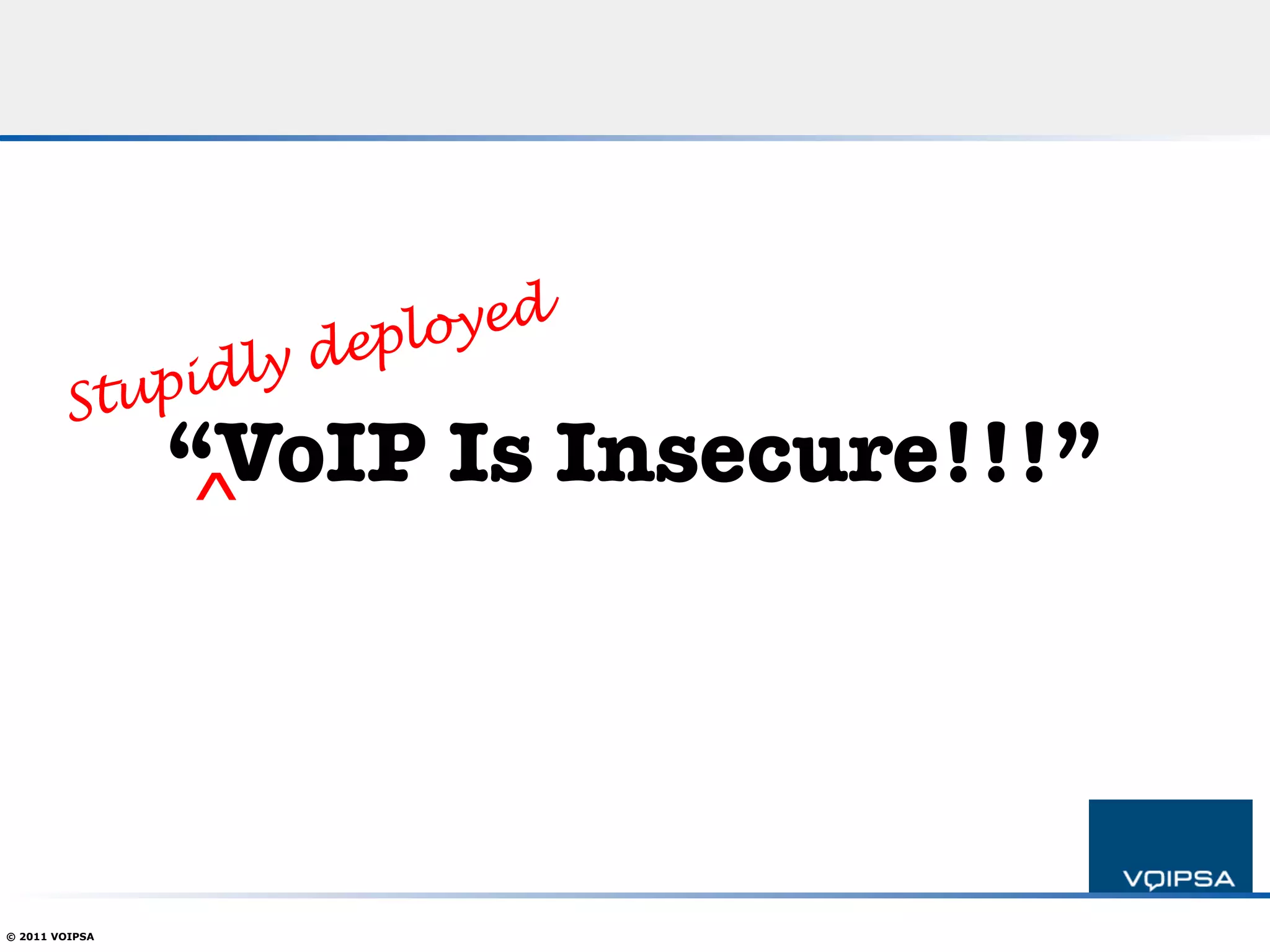 depl oyed
            tupi dly
        S
                “VoIP Is Insecure!!!”
                 ^



© 2011 VOIPSA
 