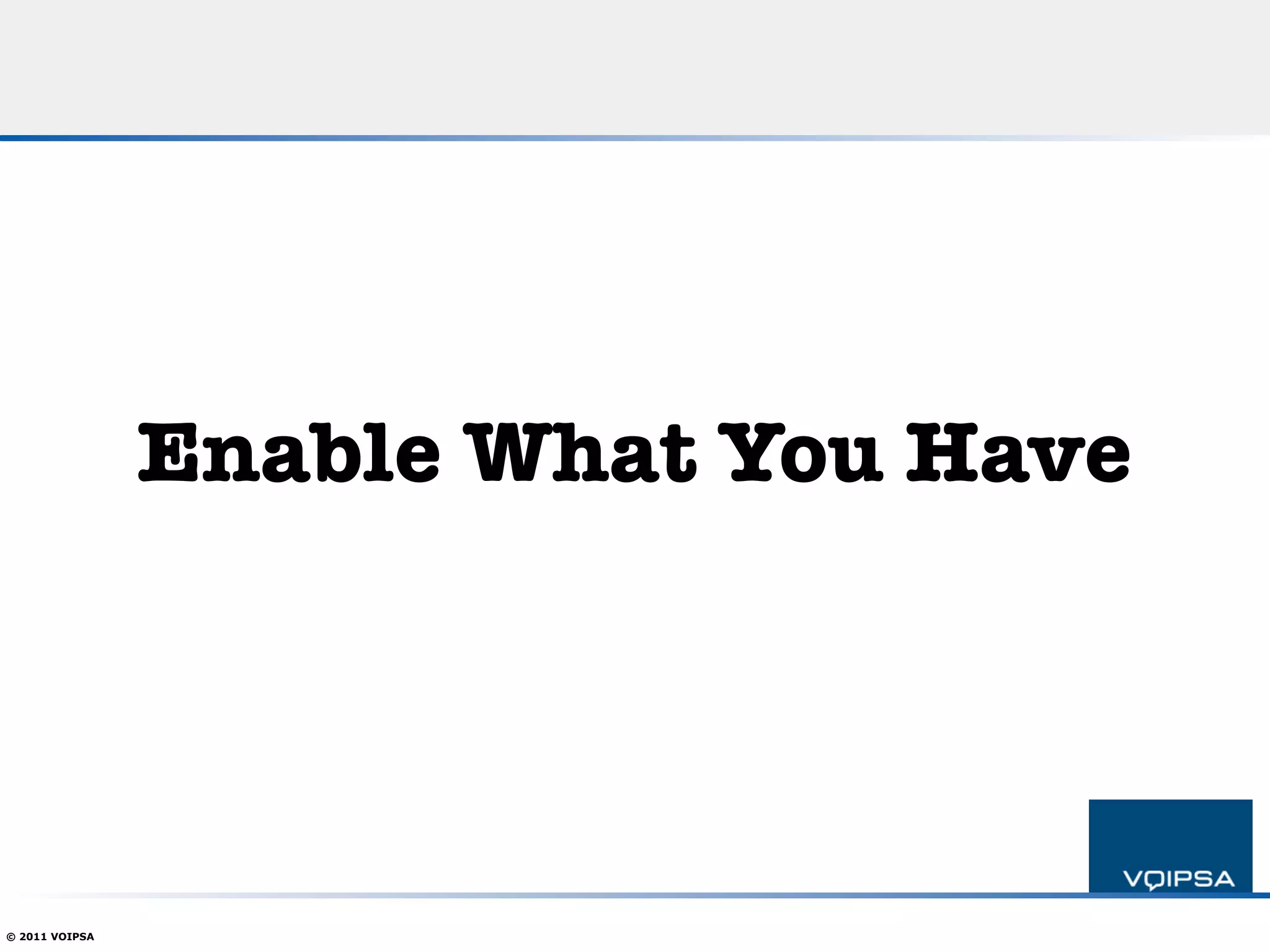 Enable What You Have




© 2011 VOIPSA
 