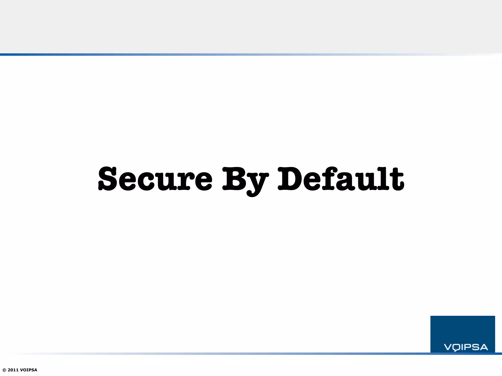 Secure By Default




© 2011 VOIPSA
 
