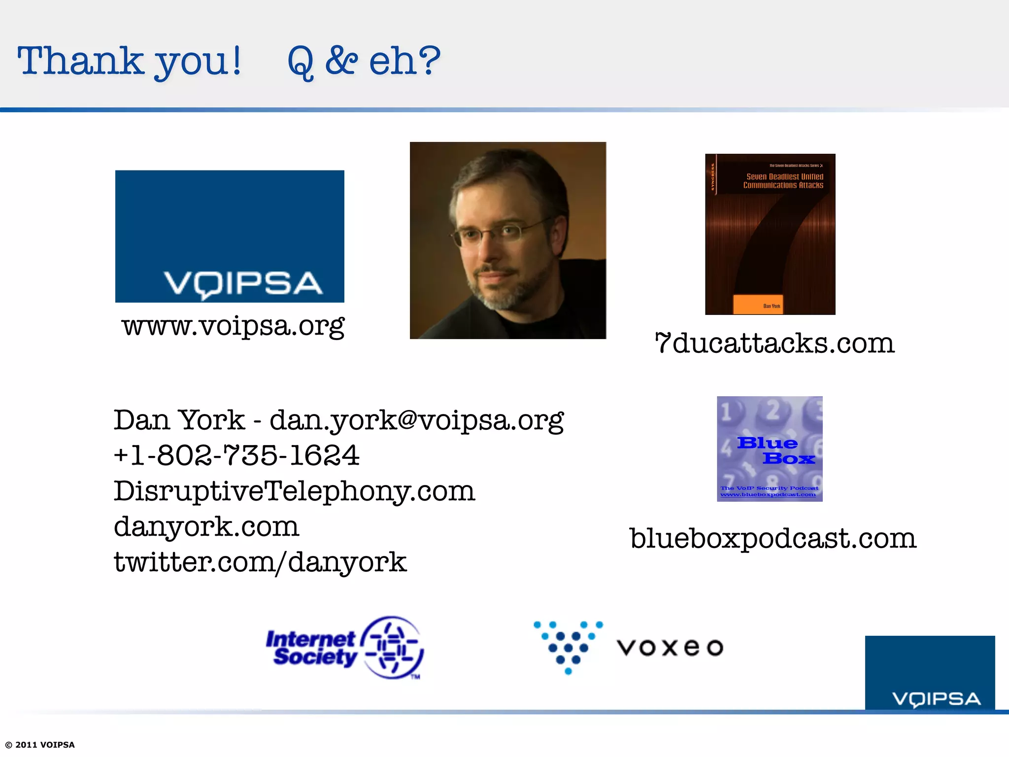 Thank you!               Q & eh?




                www.voipsa.org
                                                   7ducattacks.com

                Dan York - dan.york@voipsa.org!
                +1-802-735-1624
                DisruptiveTelephony.com
                danyork.com!                      blueboxpodcast.com
                twitter.com/danyork




© 2011 VOIPSA
 