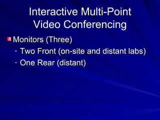 Interactive Multi-Point Video Conferencing Monitors (Three) Two Front (on-site and distant labs) One Rear (distant) 