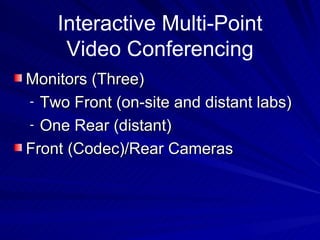 Interactive Multi-Point Video Conferencing Monitors (Three) Two Front (on-site and distant labs) One Rear (distant) Front (Codec)/Rear Cameras 