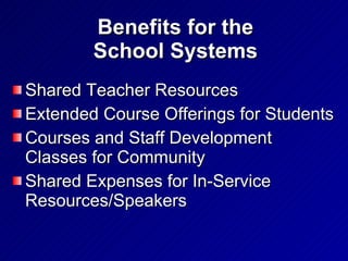 Benefits for the School Systems Shared Teacher Resources Extended Course Offerings for Students  Courses and Staff Development Classes for Community Shared Expenses for In-Service Resources/Speakers 