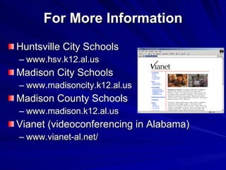 For More Information Huntsville City Schools www.hsv.k12.al.us Madison City Schools www.madisoncity.k12.al.us Madison County Schools www.madison.k12.al.us Vianet (videoconferencing in Alabama) www.vianet-al.net/ 