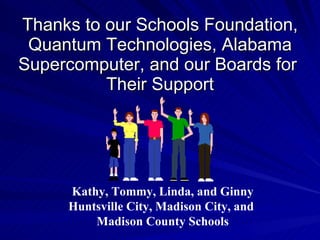 Thanks to our Schools Foundation, Quantum Technologies, Alabama Supercomputer, and our Boards for  Their Support Kathy, Tommy, Linda, and Ginny Huntsville City, Madison City, and  Madison County Schools 
