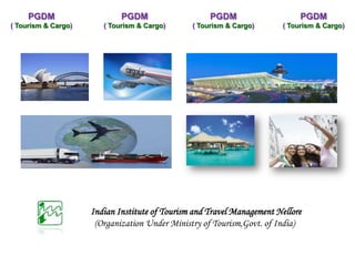 Indian Institute of Tourism and Travel Management Nellore
(Organization Under Ministry of Tourism,Govt. of India)
PGDM
( Tourism & Cargo)
PGDM
( Tourism & Cargo)
PGDM
( Tourism & Cargo)
PGDM
( Tourism & Cargo)
 
